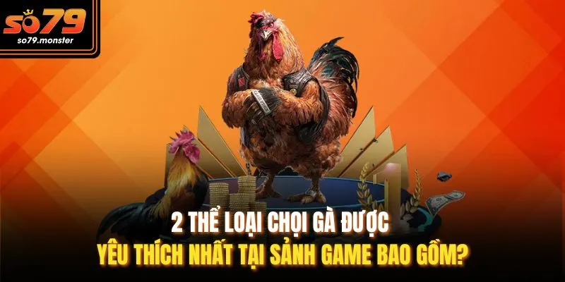 2 thể loại chọi gà được yêu thích nhất tại sảnh game bao gồm?