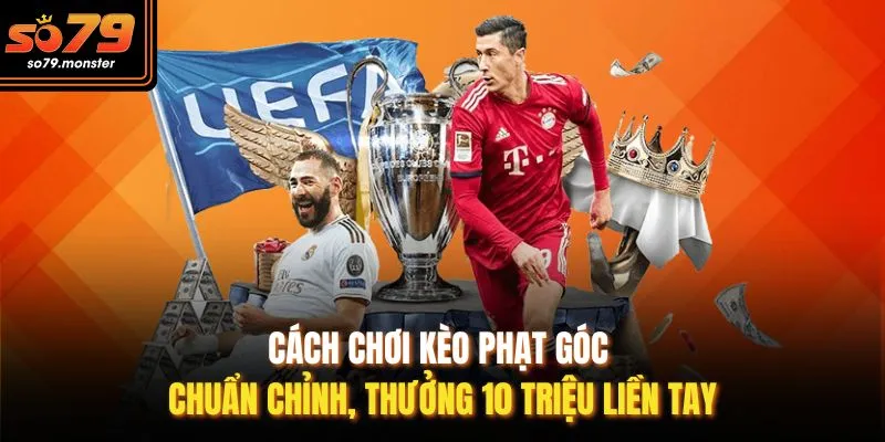 Cách Chơi Kèo Phạt Góc Chuẩn Chỉnh, Thưởng 10 Triệu Liền Tay