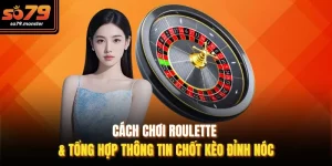 Cách Chơi Roulette & Tổng Hợp Thông Tin Chốt Kèo Đỉnh Nóc