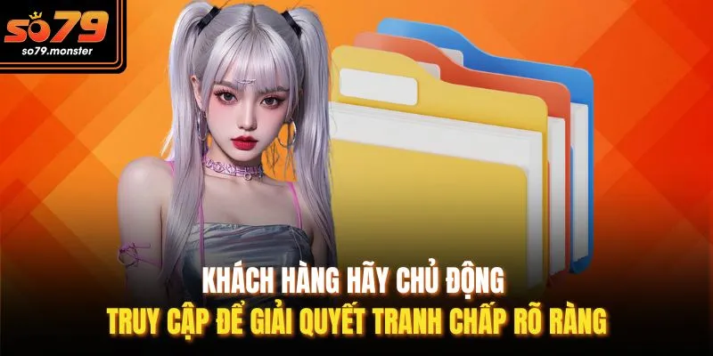 Khách hàng hãy chủ động truy cập để giải quyết tranh chấp rõ ràng