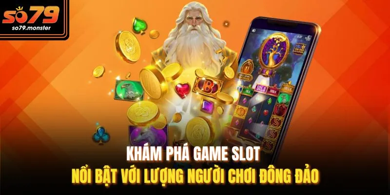 Khám phá game slot nổi bật với lượng người chơi đông đảo