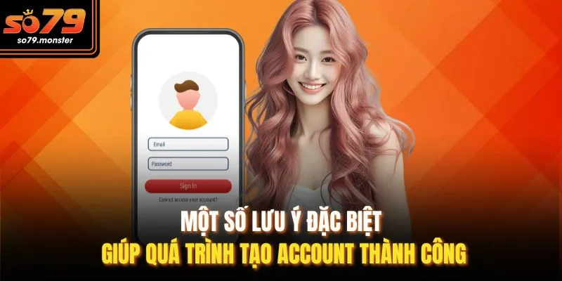Một số lưu ý đặc biệt giúp quá trình tạo account thành công