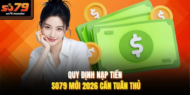 Quy định nạp tiền So79 mới 2026 cần tuân thủ