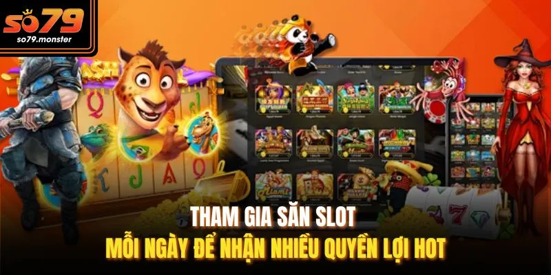 Tham gia săn slot mỗi ngày để nhận nhiều quyền lợi hot
