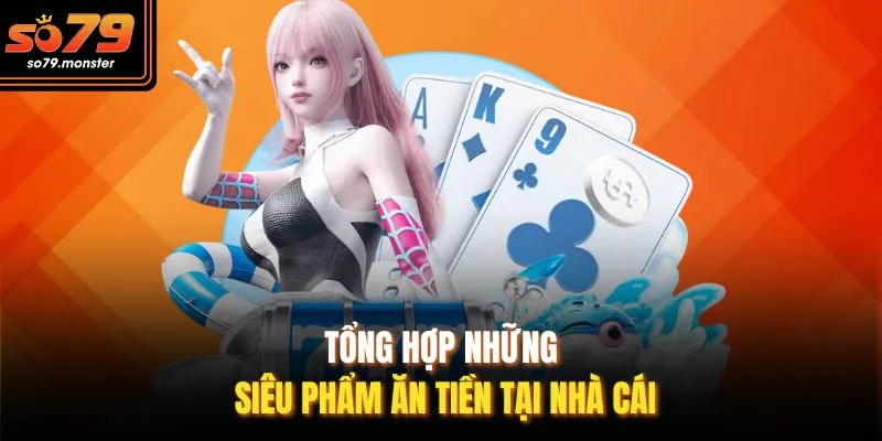Tổng hợp những siêu phẩm ăn tiền tại nhà cái