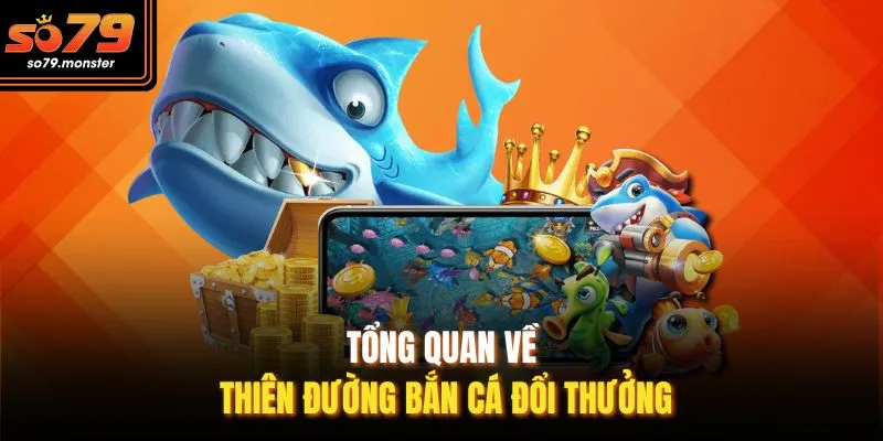Tổng quan về thiên đường bắn cá đổi thưởng