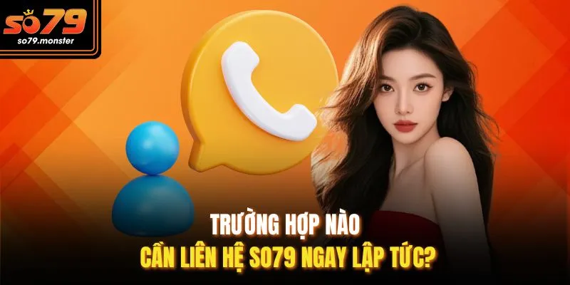 Trường hợp nào cần liên hệ So79 ngay lập tức?